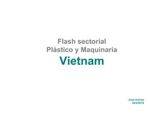 Flash sectorial
Plástico y Maquinaria
Vietnam
Juan Inoriza
24/4/2018
 