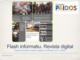 Curs 2014-2015
Flash informatiu. Revista digital
Projecte final de la matèria optativa "La Revista" de 1r. d'ESO
 