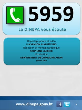 www.dinepa.gouv.ht
Reportage photo et vidéo
LUCKENSON AUGUSTE ING
Rédaction et montage graphique
STEPHANE LACROIX
Production
DEPARTEMENT DE COMMUNICATION
@Avril 2015
4
 