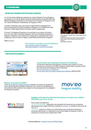 12
À L’INTERNATIONAL
RETOUR SUR L’ÉVÈNEMENT DEEPTECH FRANCE-SINGAPOUR
A la rencontre des entreprises françaises et allemandes
Le Pôle des Programmes Internationaux Innovation sera à Berlin le 10 avril
prochain pour rencontrer des PMEs françaises et allemandes souhaitant monter
des partenariats technologiques franco-allemands.
Pour en savoir plus sur l’événement
Pour en savoir plus sur l’appel à projets franco-allemand, Bpifrance/ZIM
Le 12 mars dernier, Bpifrance organisait une session Deeptech France-Singapour
en présence du Dr Tan Wu Meng, Secrétaire parlementaire principal (Ministère des
Affaires Étrangères et Ministère du Commerce et de l’Industrie de Singapour) et de
S.E. Zainal Arif Mantaha, Ambassadeur de Singapour à Paris.
L’occasion d’échanger autour des enjeux et opportunités de développement
pour les entreprises innovantes françaises à Singapour et en ASEAN avec Hello
Tomorrow, Thales Digital Factory et d’autres acteurs singapouriens.
En amont, 8 entreprises françaises ont pu participer à une session de rendez-
vous 1to1 avec l’INPI, Enterprise Singapore, l’Economic Development Board of
Singapore et Bpifrance pour préparer le montage de leur partenariat tech franco-
singapourien dans le cadre de l’appel à projets Bpifrance/Enterprise Singapore.
Affaire à suivre !
Simon Mussard, Directeur de la Thales Digital Factory
à Singapour,
Ernest Xue, Directeur de Hello Tomorrow Singapour,
Sihem Tedjar, Head of Business Development à
Biorithm,
Mael M’Baye, Bpifrance
Créditphoto:Bpifrance
Deux dossiers à consulter sur le site de Bpifrance
Les 7 choses à savoir sur Singapour
Génération Deeptech : le futur de l'innovation
Mission du groupement ADAS
Le 29 mai, le pôle de compétitivité Mov’eo organise une mission du groupement
ADAS (Advanced Driver Assistance Systems) chez e-mobil et invite Bpifrance et
son partenaire ZIM à présenter leur programme d’accompagnement à la délégation
d’entreprises françaises.
QUOI DE NEUF EN ALLEMAGNE ?
VivaTech, le Rendez-Vous Mondial des Startups et Leaders pour célébrer
l'Innovation (du 16 au 18 mai)
Deux rendez-vous Bpifrance :
• Le 10 avril à Marseille : présentation des dispositifs de financement aux entreprises
sélectionnées par la région PACA pour participer à VivaTech. La conférence sera suivie de
rdvs 1to1 !
• Le 15 mai : session de rendez-vous matchmaking entre entreprises françaises et
entreprises allemandes, en collaboration avec le Paris Région Entreprises, le ZIM, la
chambre de commerce franco-allemande et l’IMT.
Contacts Bpifrance : Nolwenn Simonot et Mael M’Baye
 