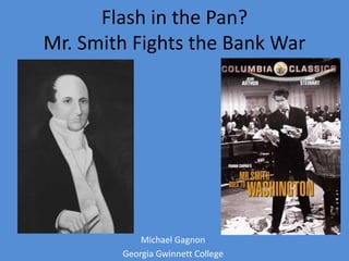 Flash in the Pan?
Mr. Smith Fights the Bank War
Michael Gagnon
Georgia Gwinnett College
 