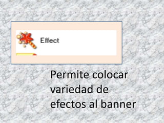 Permite colocar
variedad de
efectos al banner
 