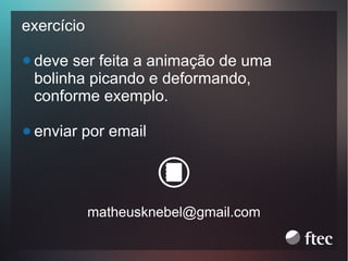 exercício
deve ser feita a animação de uma
bolinha picando e deformando,
conforme exemplo.
enviar por email

matheusknebel@gmail.com

 