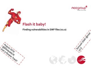 Flash it baby!
Finding vulnerabilities in SWF files (v2.0)
 