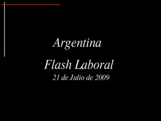 Argentina
Flash Laboral
 21 de Julio de 2009
 