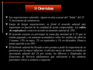 Las negociaciones salariales  siguen en alza a pesar del “límite” del 25 % incremento de camioneros. Luego de largas negociaciones, se firmó el acuerdo salarial más importante en función de la cantidad de gente comprendida:  1,1 millón de empleados  de comercio acordó un aumento salarial de 29%.  El acuerdo consiste en prorrogar la suma fija mensual de $ 75 que se estaba pagando y un aumento acumulativo sobre los sueldos de abril en 3 tramos: 15% en mayo, 7% en septiembre y 5% en diciembre. Punta a punta equivale a un 29%. El desborde salarial ha llevado a  otro gremio a pedir la reapertura de su paritaria por la mayor inflación. A sólo dos meses de haber acordado un incremento salarial del 24 por ciento, los Obreros y Empleados de Estaciones de Servicio adelantaron que solicitarán a las cámaras patronales volver a sentarse a negociar.  II Gremiales 