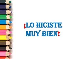 ¡LO HICISTE
 MUY BIEN!
 