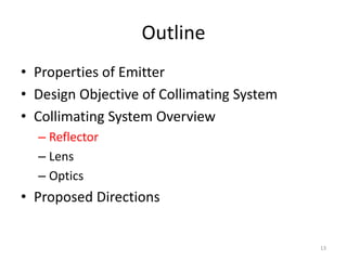 Outline
• Properties of Emitter
• Design Objective of Collimating System
• Collimating System Overview
  – Reflector
  – Lens
  – Optics
• Proposed Directions


                                           13
 