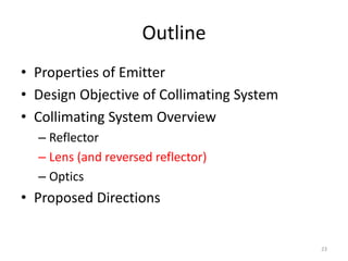 Outline
• Properties of Emitter
• Design Objective of Collimating System
• Collimating System Overview
  – Reflector
  – Lens (and reversed reflector)
  – Optics
• Proposed Directions


                                           23
 