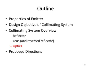 Outline
• Properties of Emitter
• Design Objective of Collimating System
• Collimating System Overview
  – Reflector
  – Lens (and reversed reflector)
  – Optics
• Proposed Directions


                                           28
 