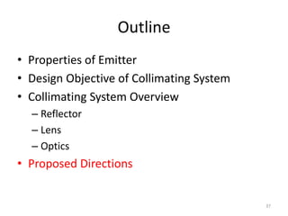 Outline
• Properties of Emitter
• Design Objective of Collimating System
• Collimating System Overview
  – Reflector
  – Lens
  – Optics
• Proposed Directions


                                           37
 