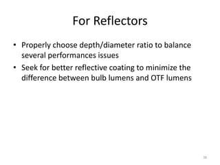 For Reflectors
• Properly choose depth/diameter ratio to balance
  several performances issues
• Seek for better reflective coating to minimize the
  difference between bulb lumens and OTF lumens




                                                       38
 