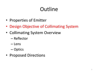Outline
• Properties of Emitter
• Design Objective of Collimating System
• Collimating System Overview
  – Reflector
  – Lens
  – Optics
• Proposed Directions


                                           7
 
