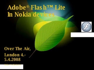 Adobe ®  Flash™ Lite In Nokia devices Over The Air,  London 4.-5.4.2008 Riku Salminen 