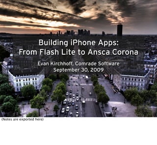 Building iPhone Apps:
          From Flash Lite to Ansca Corona
                     Evan Kirchhoff, Comrade Software
                           September 30, 2009




(Notes are exported here)
 