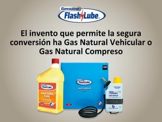 El invento que permite la segura
conversión ha Gas Natural Vehicular o
Gas Natural Compreso
 