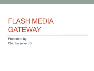 FLASH MEDIA
GATEWAY
Presented by
Chithiraiselvan D
 