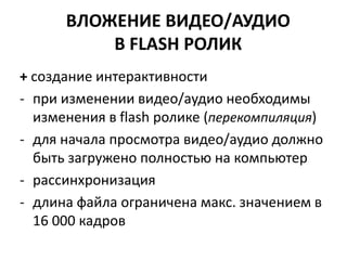 ВЛОЖЕНИЕ ВИДЕО/АУДИО В FLASH РОЛИК+ создание интерактивностипри изменении видео/аудио необходимы изменения в flash ролике (перекомпиляция)