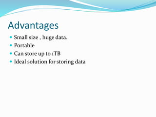 Advantages
 Small size , huge data.
 Portable
 Can store up to 1TB
 Ideal solution for storing data
 