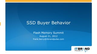 SSD Buyer Behavior

  Flash Memory Summit
       August 21, 2012
  frank.berry@itbrandpulse.com
 