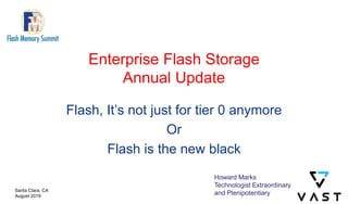 Enterprise Flash Storage
Annual Update
Flash, It’s not just for tier 0 anymore
Or
Flash is the new black
Santa Clara, CA
August 2019
Audio-Visual Sponsor
Howard Marks
Technologist Extraordinary
and Plenipotentiary
 