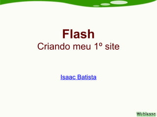 Flash
Criando meu 1º site


     Isaac Batista
 