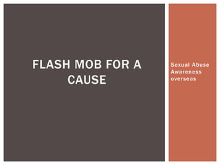 FLASH MOB FOR A   Sexual Abuse
                  Awareness
     CAUSE        overseas
 