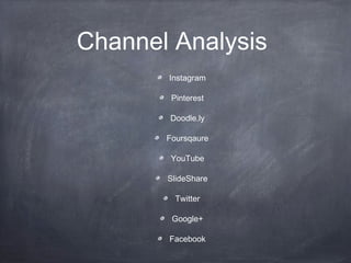 Channel Analysis
       Instagram

        Pinterest

       Doodle.ly

       Foursqaure

        YouTube

       SlideShare

         Twitter

        Google+

       Facebook
 