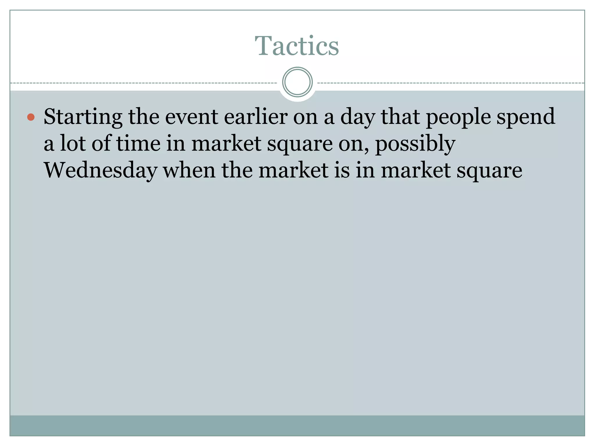 Tactics

 Starting the event earlier on a day that people spend
 a lot of time in market square on, possibly
 Wednesday when the market is in market square
 