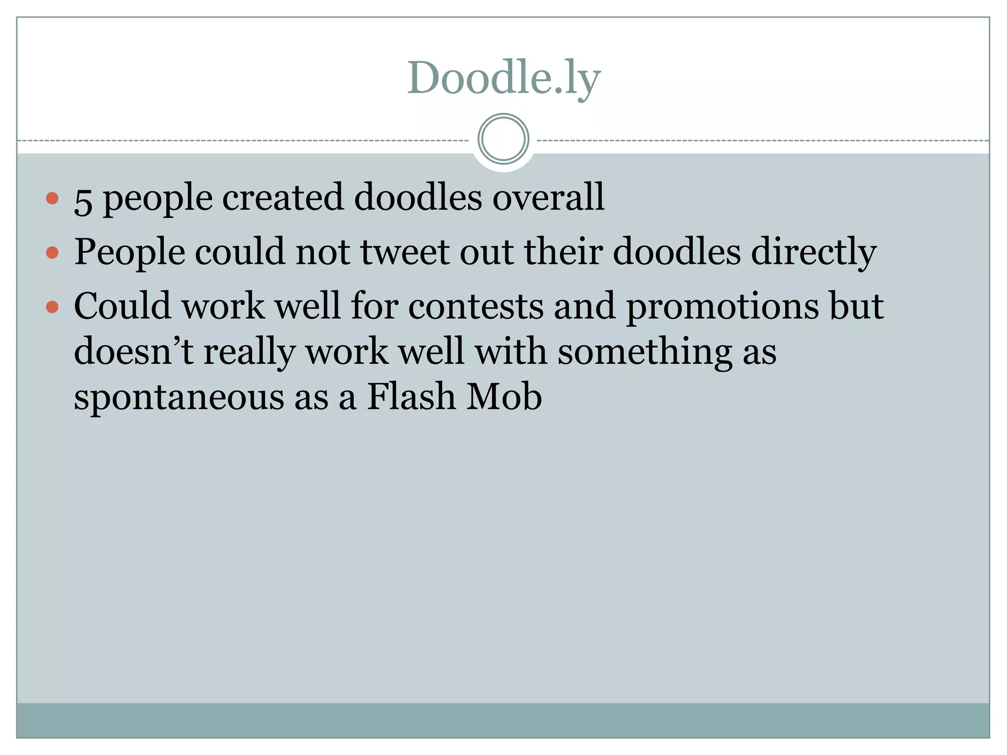 Doodle.ly

 5 people created doodles overall
 People could not tweet out their doodles directly
 Could work well for contests and promotions but
 doesn’t really work well with something as
 spontaneous as a Flash Mob
 