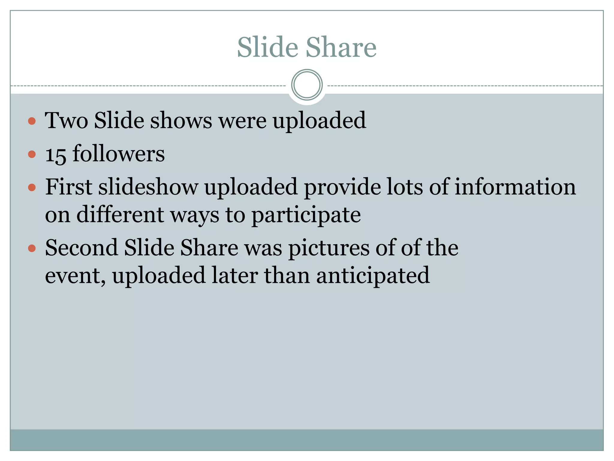 Slide Share

 Two Slide shows were uploaded
 15 followers
 First slideshow uploaded provide lots of information
  on different ways to participate
 Second Slide Share was pictures of of the
  event, uploaded later than anticipated
 
