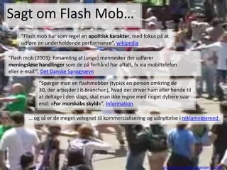 Sagt om Flash Mob…
     ”Flash mob har som regel en apolitisk karakter, med fokus på at
     udføre en underholdende perfo...