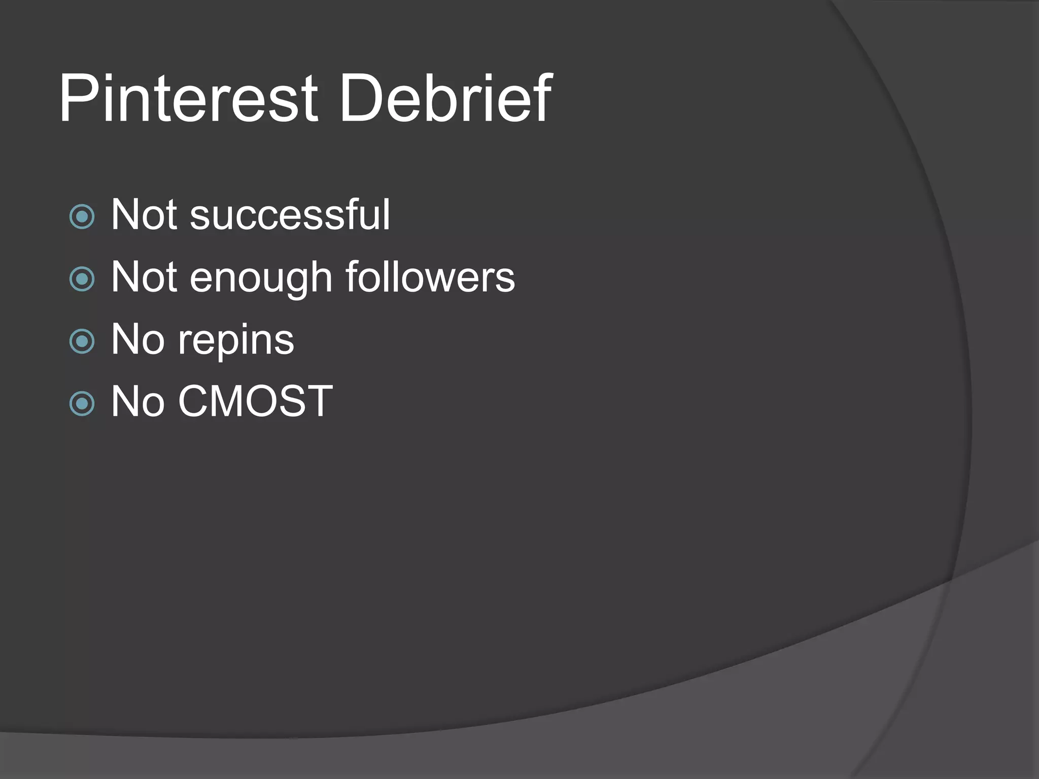 Pinterest Debrief
 Not successful
 Not enough followers
 No repins
 No CMOST
 