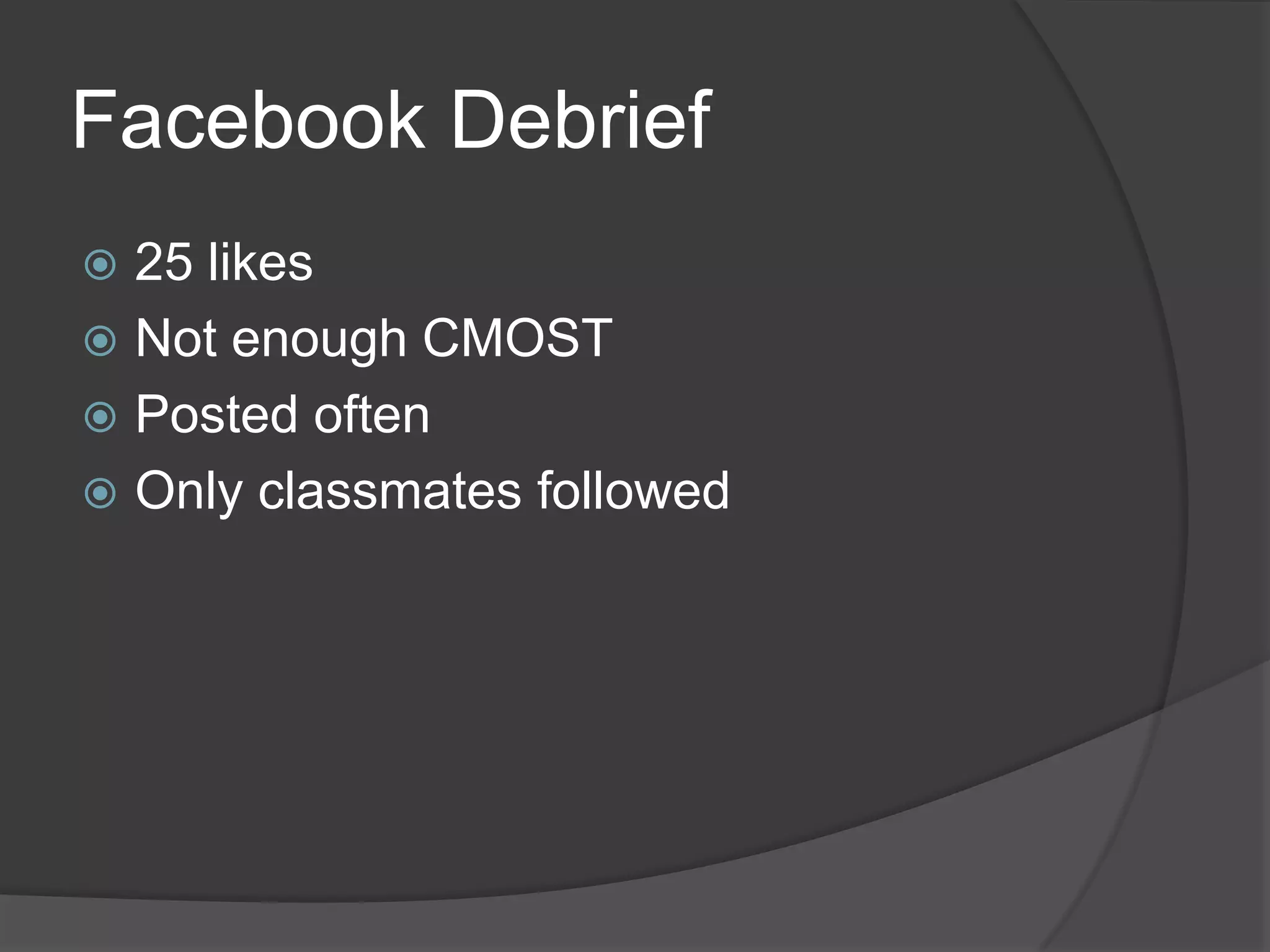 Facebook Debrief
 25 likes
 Not enough CMOST
 Posted often
 Only classmates followed
 