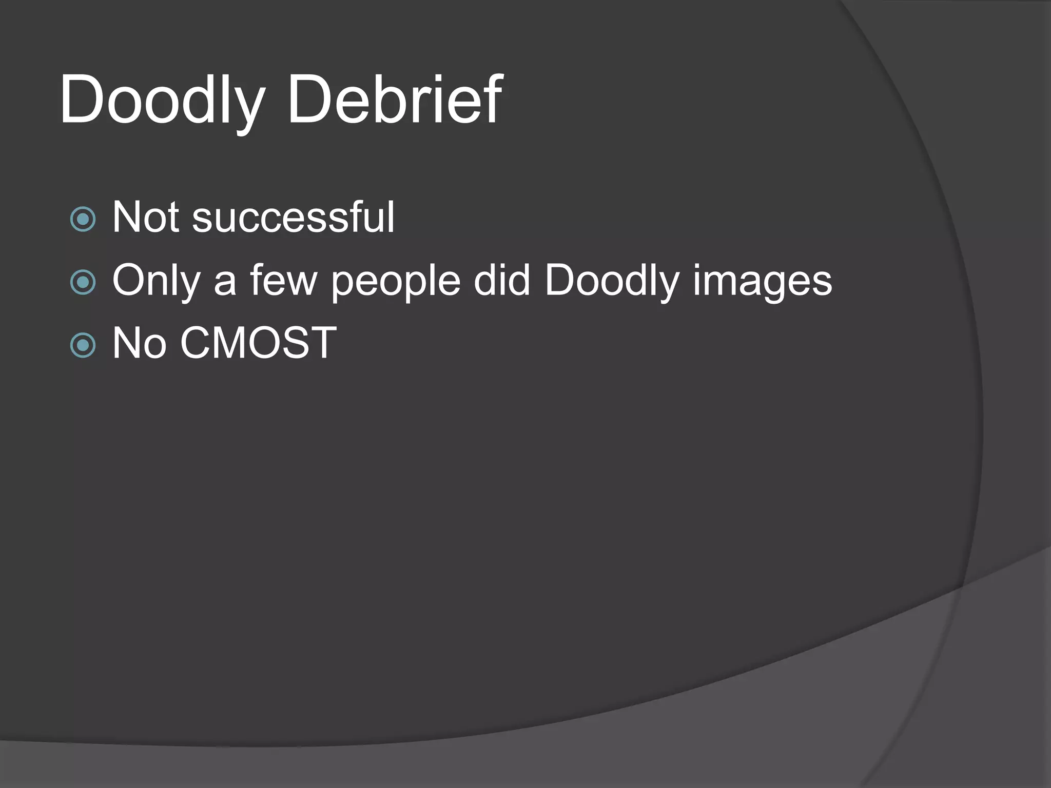 Doodly Debrief
 Not successful
 Only a few people did Doodly images
 No CMOST
 