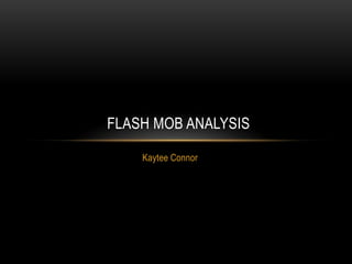FLASH MOB ANALYSIS

    Kaytee Connor
 