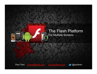 The Flash Platform
                                                                            For Multiple Screens




                      Paul Trani                         ptrani@adobe.com   www.paultrani.com   @paultrani
©2010 Adobe Systems Incorporated. All Rights Reserved.
 