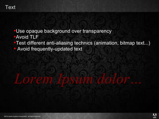 Text Use opaque background over transparency Avoid TLF Test different anti-aliasing technics (animation, bitmap text...) Avoid frequently-updated text Lorem Ipsum dolor… 