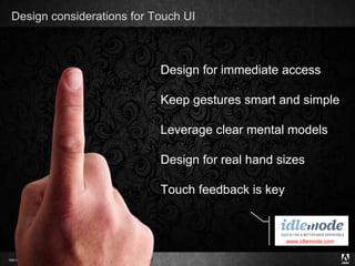 Design considerations for Touch UI Design for immediate access Keep gestures smart and simple Leverage clear mental models Design for real hand sizes Touch feedback is key www.idlemode.com   