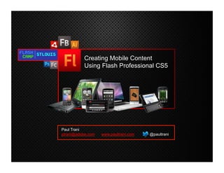 Creating Mobile Content
                                                         Using Flash Professional CS5




                                           Paul Trani
                                           ptrani@adobe.com   www.paultrani.com   @paultrani




©2010 Adobe Systems Incorporated. All Rights Reserved.
 