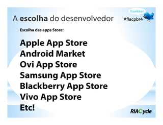 A escolha do desenvolvedor
 Escolha das apps Store:


 Apple App Store
 Android Market
 Ovi App Store
 Samsung App Store
 Blackberry App Store
 Vivo App Store
 Etc!
 