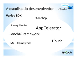 A escolha do desenvolvedor
Vários SDK
                   PhoneGap

   Jquery Mobile
                   AppCelerator
  Sencha Framework
                              JTouch
  Meu framework
 