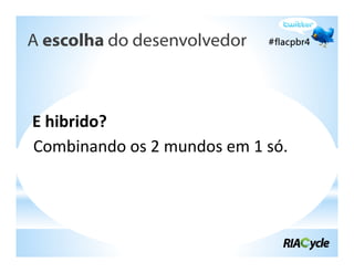 A escolha do desenvolvedor



E hibrido?
Combinando os 2 mundos em 1 só.
 