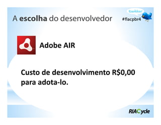 A escolha do desenvolvedor


       Adobe AIR


  Custo de desenvolvimento R$0,00
  para adota‐lo.
 