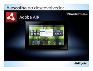 A escolha do desenvolvedor

     Adobe AIR
 