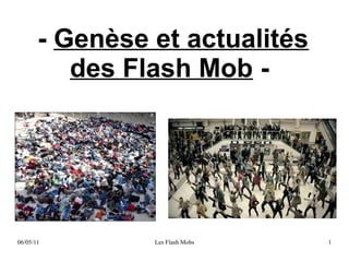 - Genèse et actualités
          des Flash Mob -




06/05/11        Les Flash Mobs   1
 
