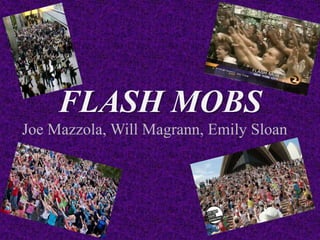 FLASH MOBS
Joe Mazzola, Will Magrann, Emily Sloan
 