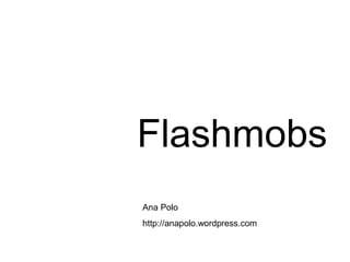 Flashmobs
Ana Polo
http://anapolo.wordpress.com
 