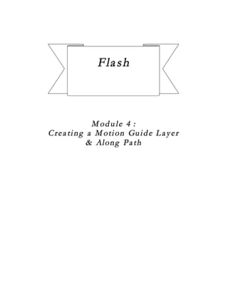Flash


          Module 4 :
Creating a Motion Guide Layer
         & Along Path
 