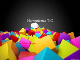 Herramientas TIC 
Por: 
Hernán Fabián Ospina 
Yuri Velásquez  